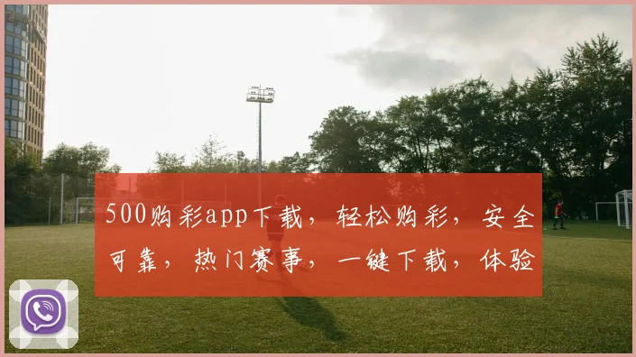 500购彩app下载，轻松购彩，安全可靠，热门赛事，一键下载，体验非凡