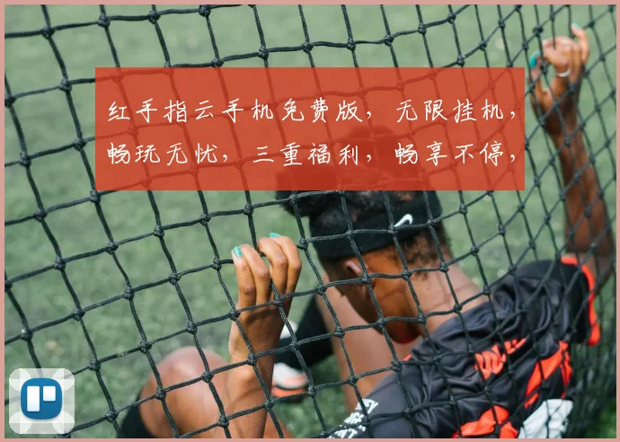 红手指云手机免费版，无限挂机，畅玩无忧，三重福利，畅享不停，快来体验
