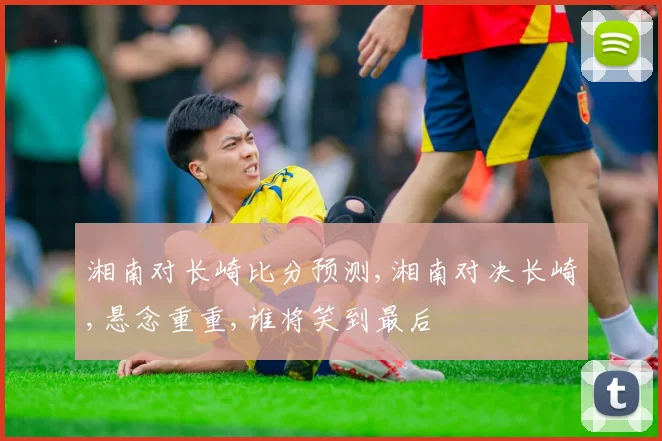 湘南对长崎比分预测,湘南对决长崎,悬念重重,谁将笑到最后