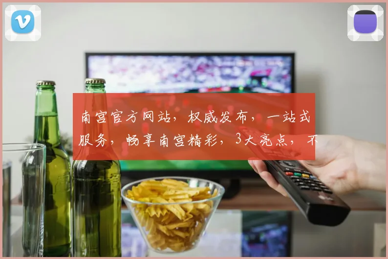 南宫官方网站，权威发布，一站式服务，畅享南宫精彩，3大亮点，不容错过，立即访问