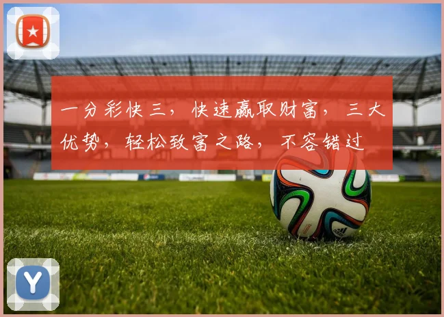 一分彩快三，快速赢取财富，三大优势，轻松致富之路，不容错过
