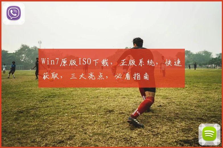 Win7原版ISO下载，正版系统，快速获取，三大亮点，必看指南