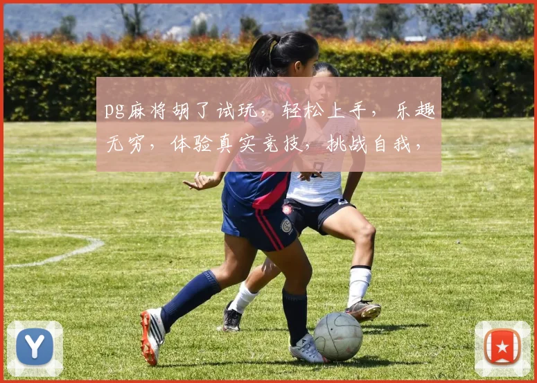 pg麻将胡了试玩，轻松上手，乐趣无穷，体验真实竞技，挑战自我，赢大奖