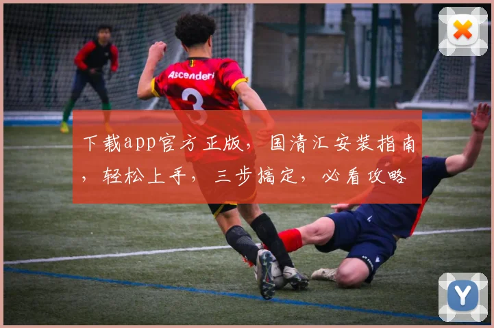 下载app官方正版，国清汇安装指南，轻松上手，三步搞定，必看攻略