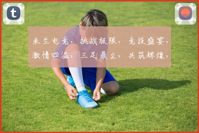 米兰电竞，挑战极限，竞技盛宴，激情四溢，三足鼎立，共筑辉煌，竞技巅峰