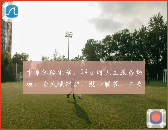 中华保险电话，24小时人工服务热线，全天候守护，贴心解答，三重保障，让您无忧