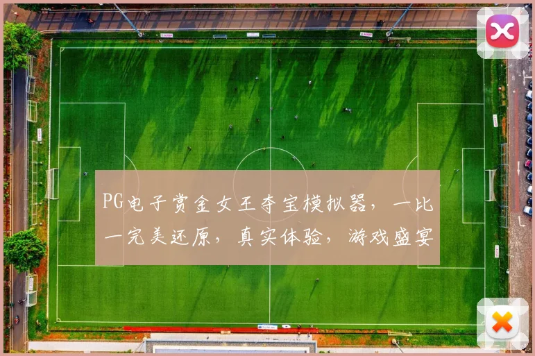 PG电子赏金女王夺宝模拟器，一比一完美还原，真实体验，游戏盛宴，趣味无穷，尽享乐趣，惊喜连连